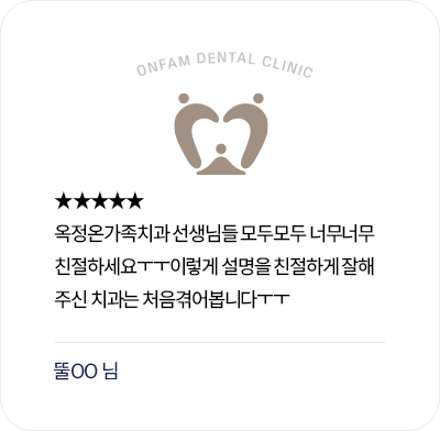옥정온가족치과 환자 후기 - 친절한 선생님들의 자세한 설명에 만족한 리뷰